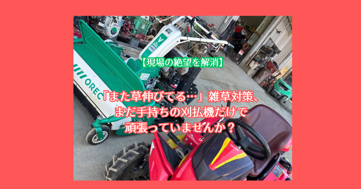 【現場の絶望を解消】「また草伸びてる…」雑草対策、まだ手持ちの刈払機だけで頑張っていませんか？